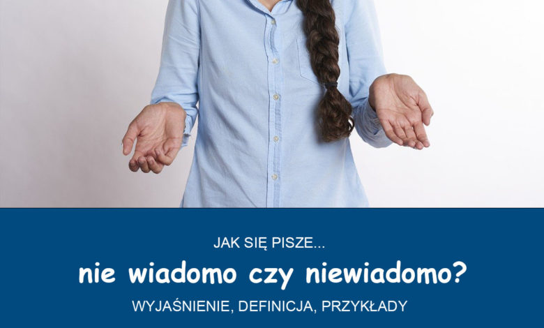 Nie wiadomo czy niewiadomo? Jak się pisze? Razem czy osobno? 1 nie wiadomo czy niewiadomo